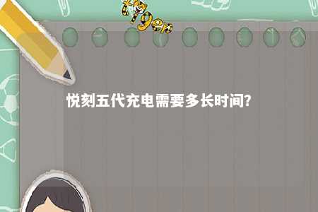 悦刻五代充电需要多长时间
？ 